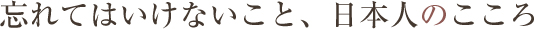 忘れてはいけないこと、日本人のこころ